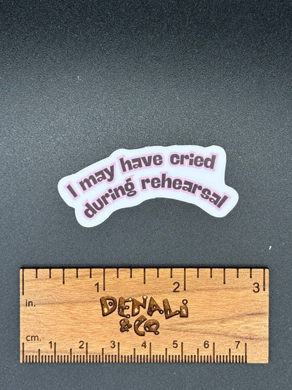 I May Have Cried During Rehearsal Vinyl Sticker
