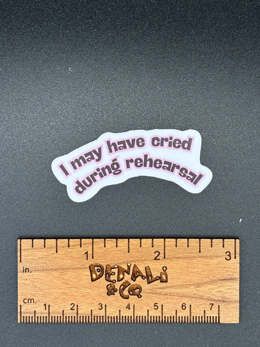 I May Have Cried During Rehearsal Vinyl Sticker