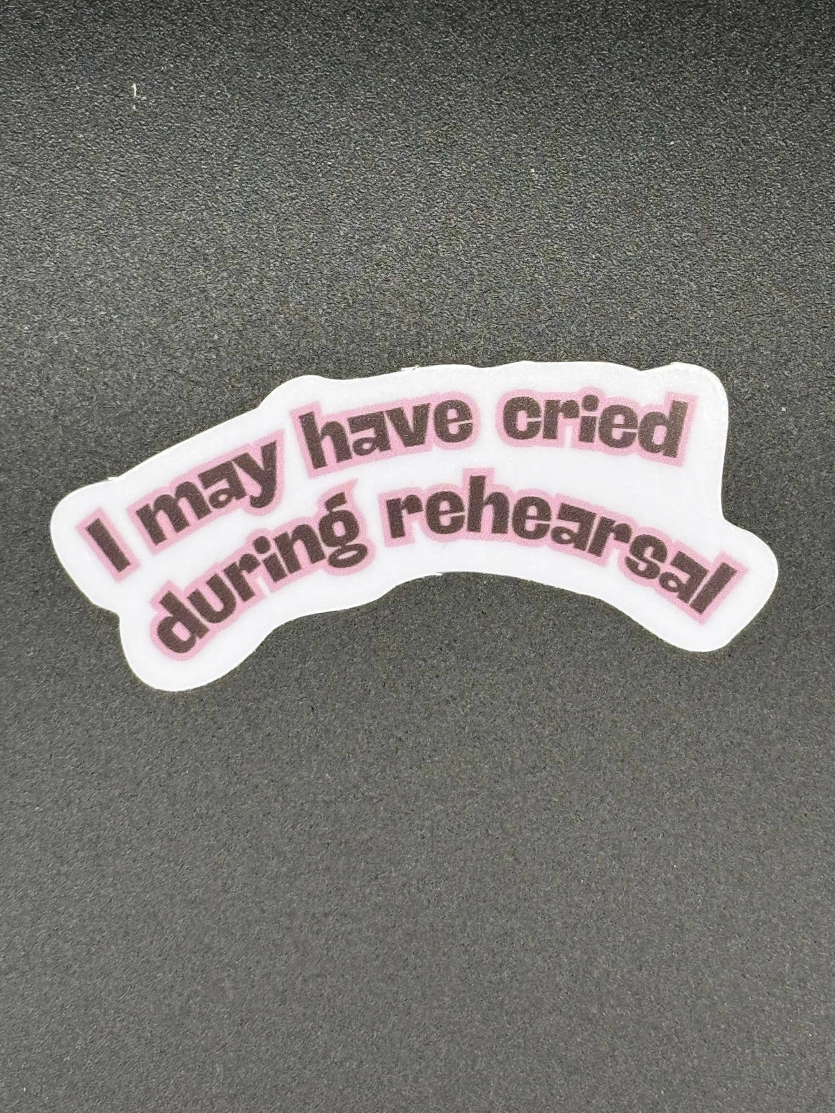 I May Have Cried During Rehearsal Vinyl Sticker