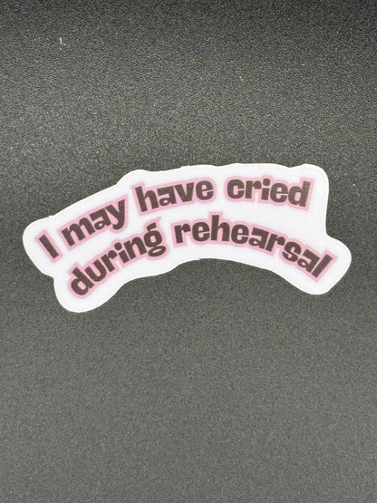 I May Have Cried During Rehearsal Vinyl Sticker
