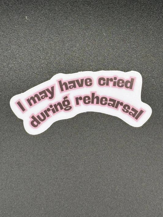 I May Have Cried During Rehearsal Vinyl Sticker